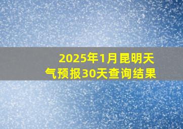 2025年1月昆明天气预报30天查询结果