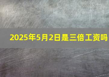 2025年5月2日是三倍工资吗