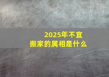 2025年不宜搬家的属相是什么