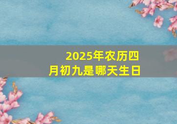 2025年农历四月初九是哪天生日