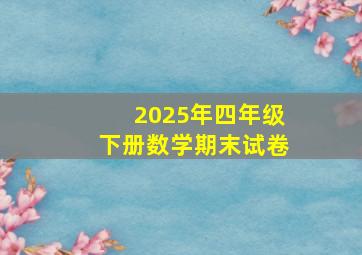 2025年四年级下册数学期末试卷