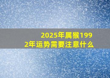 2025年属猴1992年运势需要注意什么