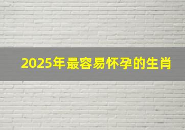 2025年最容易怀孕的生肖