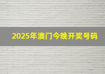 2025年澳门今晚开奖号码