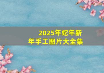 2025年蛇年新年手工图片大全集