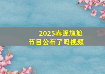 2025春晚尴尬节目公布了吗视频