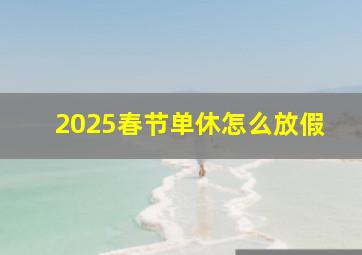 2025春节单休怎么放假