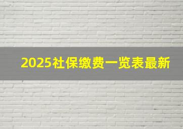 2025社保缴费一览表最新