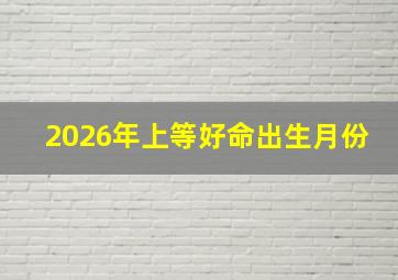 2026年上等好命出生月份