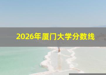 2026年厦门大学分数线