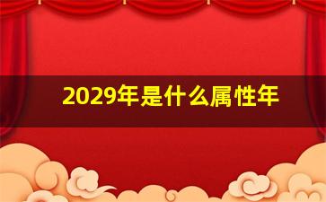 2029年是什么属性年