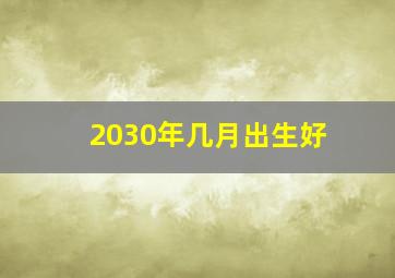 2030年几月出生好