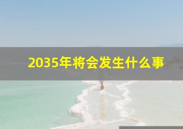 2035年将会发生什么事