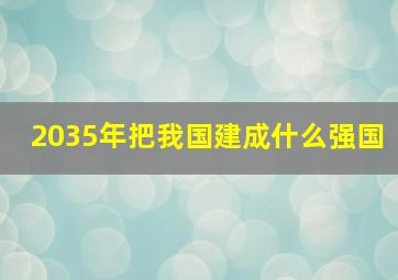 2035年把我国建成什么强国