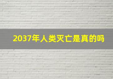 2037年人类灭亡是真的吗