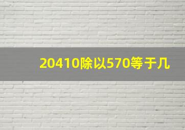 20410除以570等于几