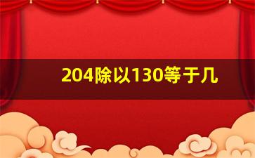 204除以130等于几