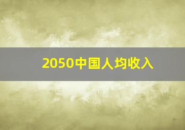 2050中国人均收入