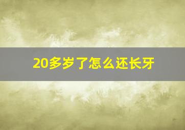 20多岁了怎么还长牙