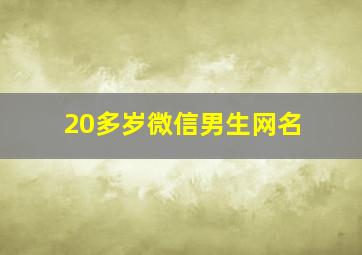 20多岁微信男生网名