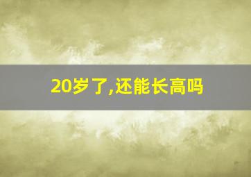 20岁了,还能长高吗