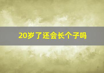 20岁了还会长个子吗