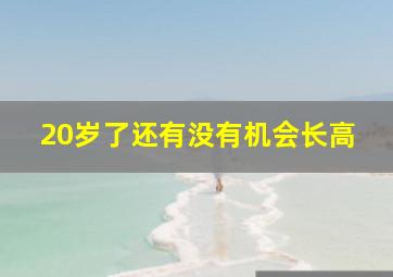 20岁了还有没有机会长高