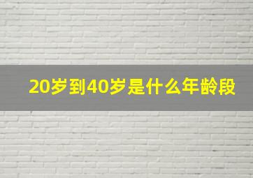 20岁到40岁是什么年龄段