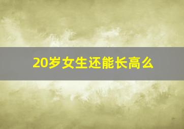 20岁女生还能长高么