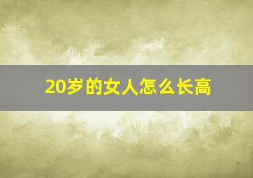 20岁的女人怎么长高