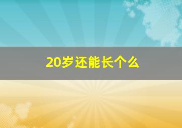 20岁还能长个么