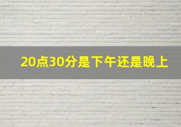 20点30分是下午还是晚上