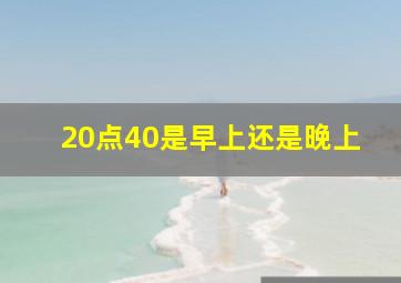 20点40是早上还是晚上