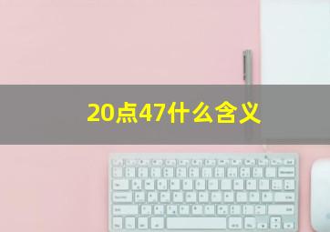 20点47什么含义