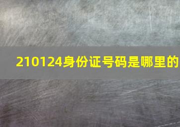 210124身份证号码是哪里的