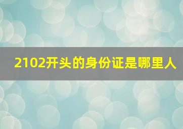 2102开头的身份证是哪里人