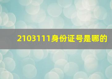 2103111身份证号是哪的