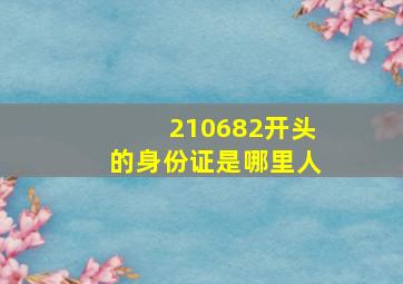 210682开头的身份证是哪里人