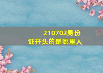 210702身份证开头的是哪里人