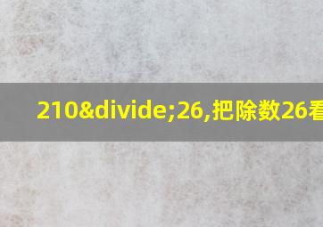 210÷26,把除数26看作