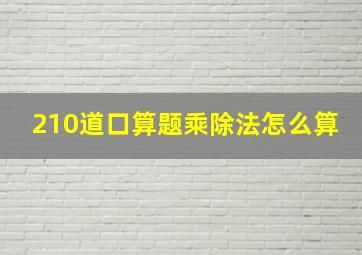 210道口算题乘除法怎么算