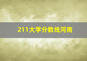 211大学分数线河南