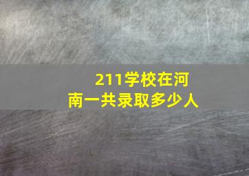 211学校在河南一共录取多少人