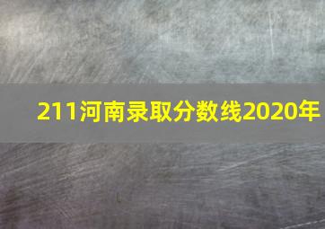 211河南录取分数线2020年