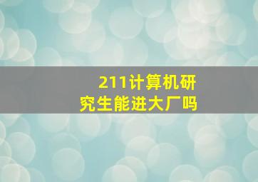 211计算机研究生能进大厂吗