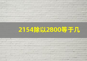 2154除以2800等于几