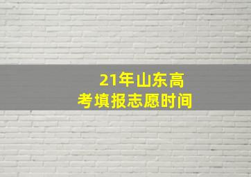 21年山东高考填报志愿时间