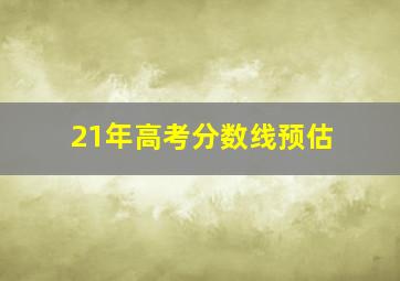 21年高考分数线预估