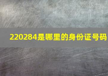 220284是哪里的身份证号码