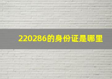 220286的身份证是哪里